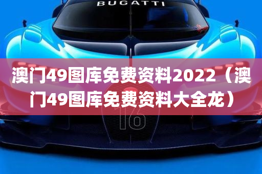 澳门49图库免费资料2022（澳门49图库免费资料大全龙）