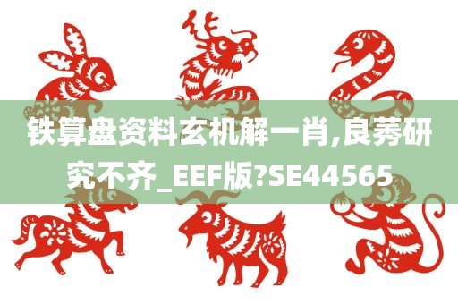 铁算盘资料玄机解一肖,良莠研究不齐_EEF版?SE44565