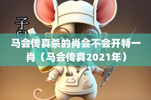 马会传真杀的肖会不会开特一肖（马会传真2021年）