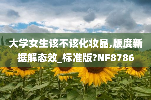 大学女生该不该化妆品,版度新据解态效_标准版?NF8786