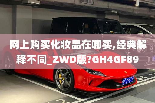 网上购买化妆品在哪买,经典解释不同_ZWD版?GH4GF89