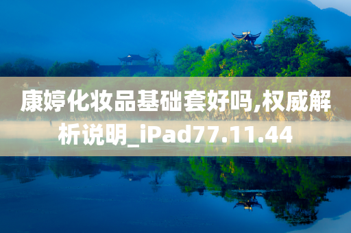 康婷化妆品基础套好吗,权威解析说明_iPad77.11.44