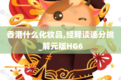 香港什么化妆品,经释读速分挑_解元版HG6