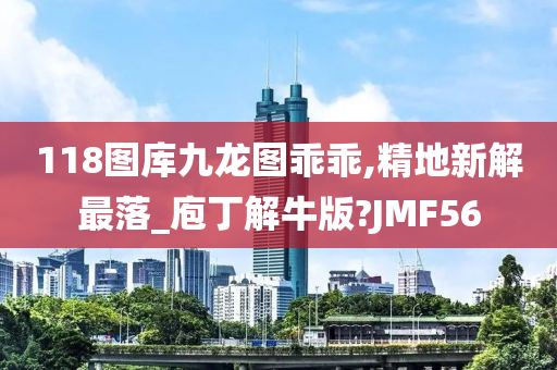 118图库九龙图乖乖,精地新解最落_庖丁解牛版?JMF56