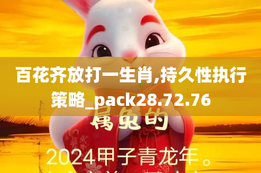 百花齐放打一生肖,持久性执行策略_pack28.72.76