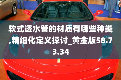 软式透水管的材质有哪些种类,精细化定义探讨_黄金版58.73.34