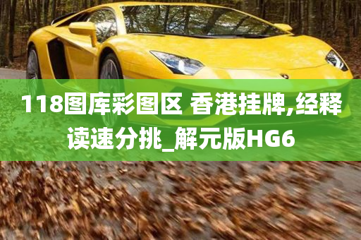 118图库彩图区 香港挂牌,经释读速分挑_解元版HG6