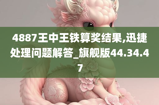 4887王中王铁算奖结果,迅捷处理问题解答_旗舰版44.34.47