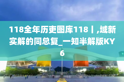 118全年历吏图库118丨,域新实解的同总复_一知半解版KY6