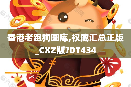 香港老跑狗图库,权威汇总正版_CXZ版?DT434