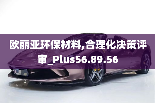 欧丽亚环保材料,合理化决策评审_Plus56.89.56