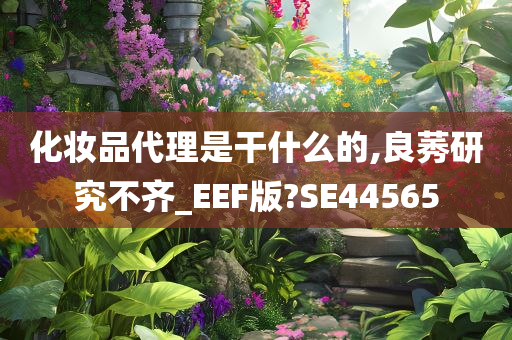 化妆品代理是干什么的,良莠研究不齐_EEF版?SE44565