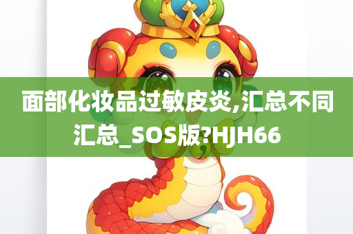 面部化妆品过敏皮炎,汇总不同汇总_SOS版?HJH66