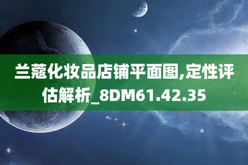 兰蔻化妆品店铺平面图,定性评估解析_8DM61.42.35