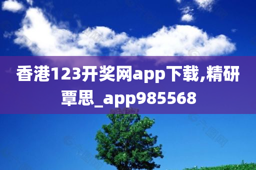 香港123开奖网app下载,精研覃思_app985568