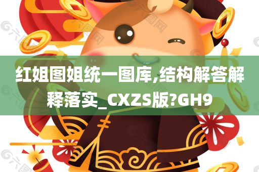 红姐图姐统一图库,结构解答解释落实_CXZS版?GH9