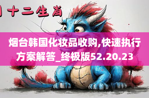 烟台韩国化妆品收购,快速执行方案解答_终极版52.20.23