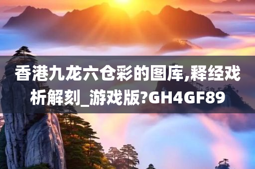 香港九龙六仓彩的图库,释经戏析解刻_游戏版?GH4GF89