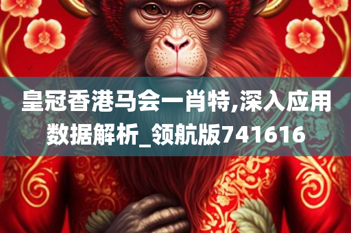 皇冠香港马会一肖特,深入应用数据解析_领航版741616