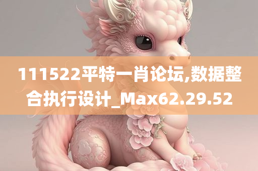 111522平特一肖论坛,数据整合执行设计_Max62.29.52