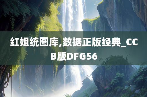 红姐统图库,数据正版经典_CCB版DFG56