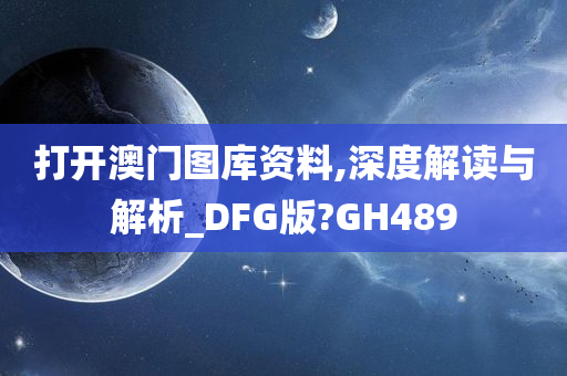 打开澳门图库资料,深度解读与解析_DFG版?GH489