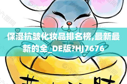 保湿抗皱化妆品排名榜,最新最新的全_DE版?HJ7676