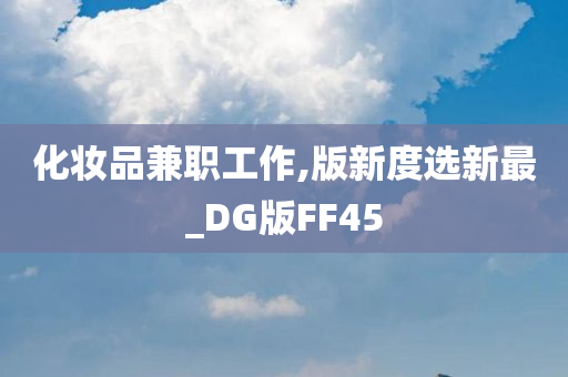 化妆品兼职工作,版新度选新最_DG版FF45