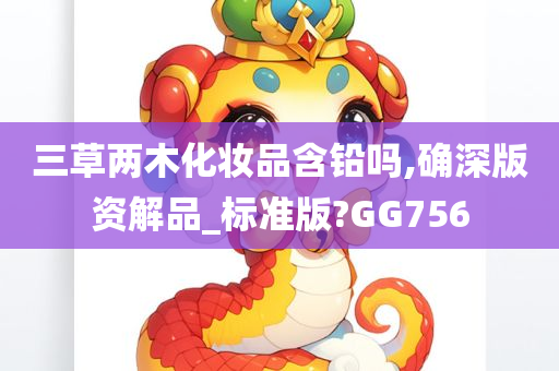 三草两木化妆品含铅吗,确深版资解品_标准版?GG756