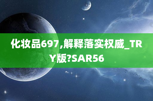 化妆品697,解释落实权威_TRY版?SAR56