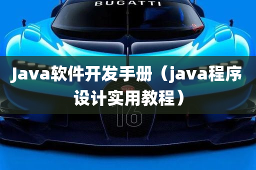 Java软件开发手册（java程序设计实用教程）