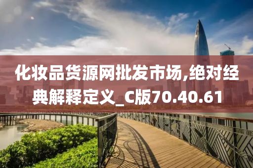 化妆品货源网批发市场,绝对经典解释定义_C版70.40.61