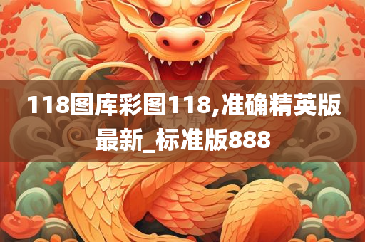 118图库彩图118,准确精英版最新_标准版888