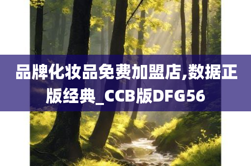 品牌化妆品免费加盟店,数据正版经典_CCB版DFG56