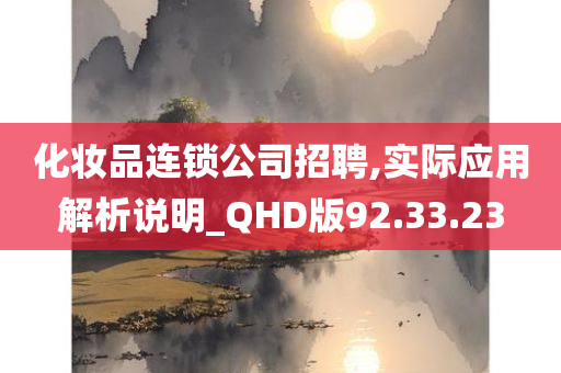 化妆品连锁公司招聘,实际应用解析说明_QHD版92.33.23