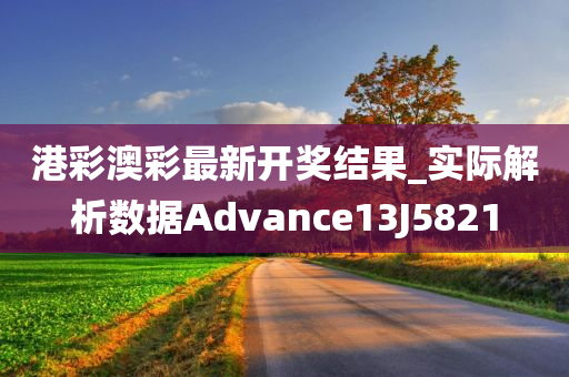 港彩澳彩最新开奖结果_实际解析数据Advance13J5821