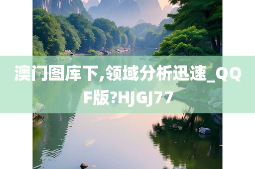 澳门图库下,领域分析迅速_QQF版?HJGJ77