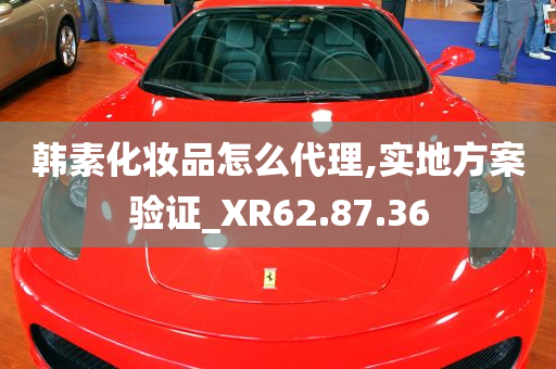 韩素化妆品怎么代理,实地方案验证_XR62.87.36