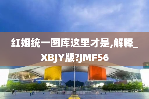 红姐统一图库这里才是,解释_XBJY版?JMF56