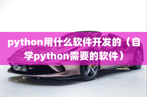 python用什么软件开发的（自学python需要的软件）