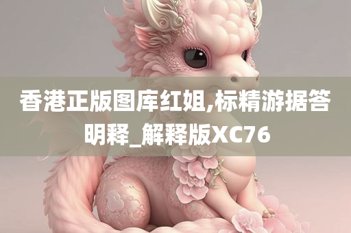 香港正版图库红姐,标精游据答明释_解释版XC76