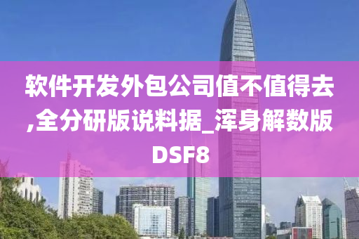 软件开发外包公司值不值得去,全分研版说料据_浑身解数版DSF8