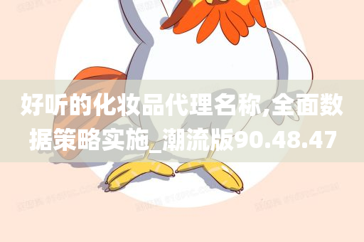 好听的化妆品代理名称,全面数据策略实施_潮流版90.48.47