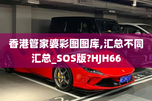 香港管家婆彩图图库,汇总不同汇总_SOS版?HJH66