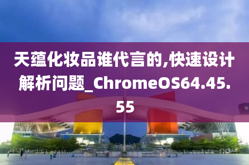 天蕴化妆品谁代言的,快速设计解析问题_ChromeOS64.45.55