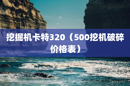 挖掘机卡特320（500挖机破碎价格表）