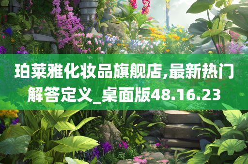 珀莱雅化妆品旗舰店,最新热门解答定义_桌面版48.16.23