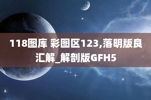 118图库 彩图区123,落明版良汇解_解剖版GFH5