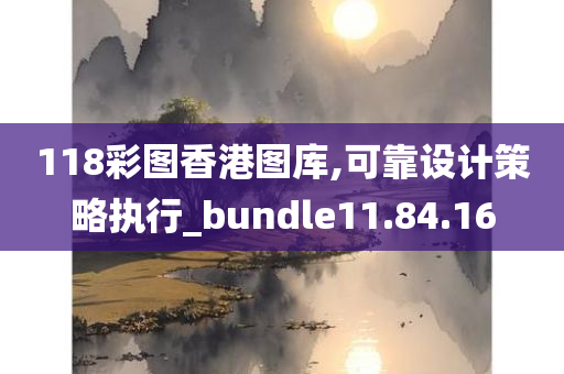 118彩图香港图库,可靠设计策略执行_bundle11.84.16