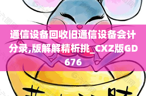 通信设备回收旧通信设备会计分录,版解解精析挑_CXZ版GD676